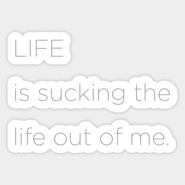 Life is sucking the life out of me. Sticker by ScottyWalters